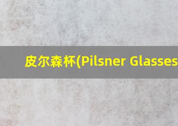 皮尔森杯(Pilsner Glasses)